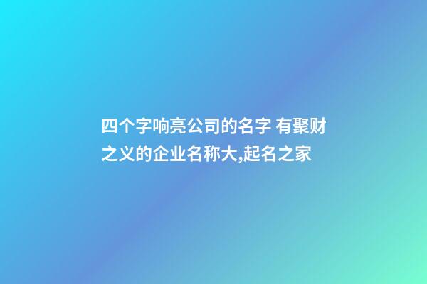 四个字响亮公司的名字 有聚财之义的企业名称大,起名之家-第1张-公司起名-玄机派